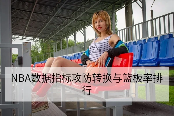 NBA数据指标攻防转换与篮板率排行